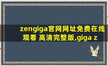 zengiga官网网址免费在线观看 高清完整版,giga zen资源